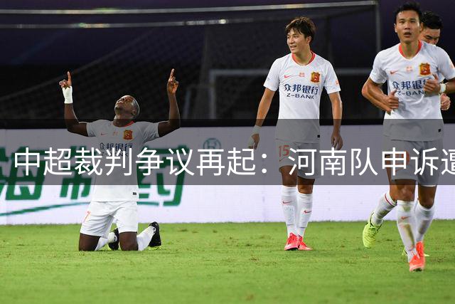 中超裁判争议再起：河南队申诉遭罚折射中国足球制度性困境