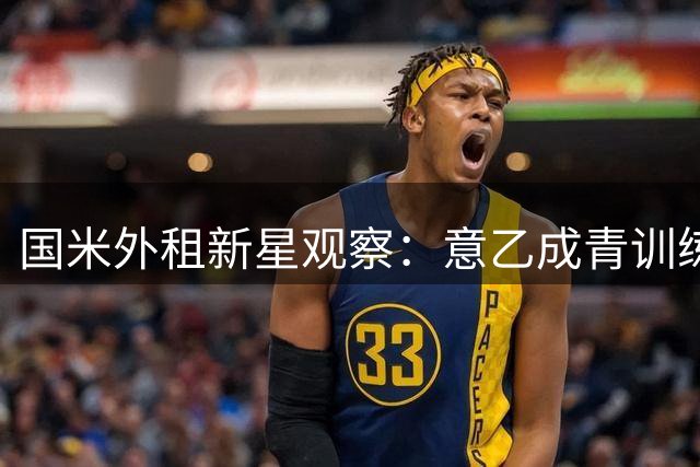 国米外租新星观察：意乙成青训练兵场