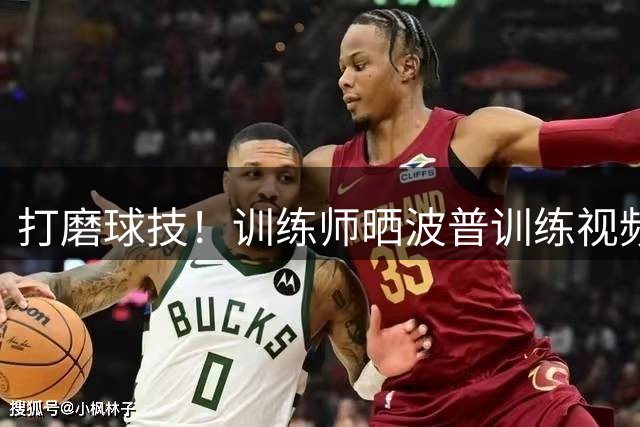 打磨球技！训练师晒波普训练视频 练习肩部对抗后抛投动作