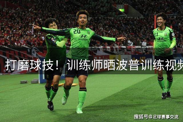 打磨球技！训练师晒波普训练视频 练习肩部对抗后抛投动作