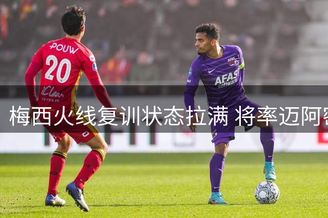 梅西火线复训状态拉满 将率迈阿密国际迎战圣路易斯城