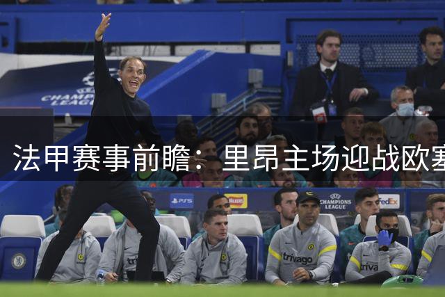 法甲赛事前瞻：里昂主场迎战欧塞尔，状态占优有望摘胜