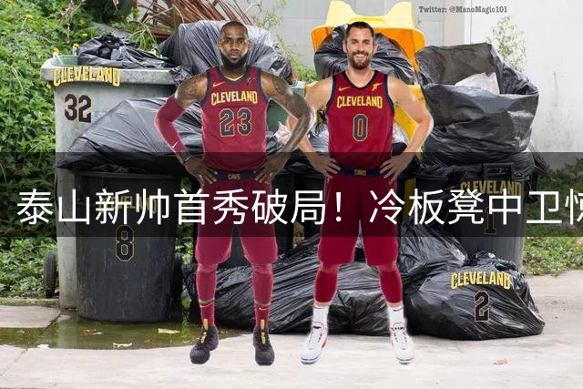 泰山新帅首秀破局！冷板凳中卫惊艳全场 零封海港背后藏妙手