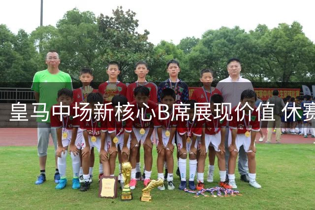 皇马中场新核心B席展现价值 休赛期引援策略调整成效初显