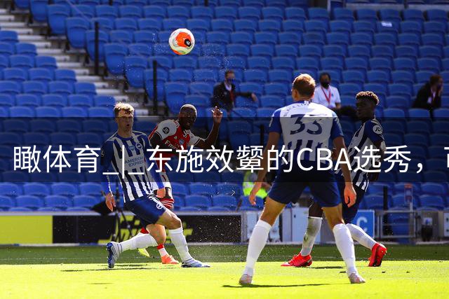 瞰体育 | 东施效颦的CBA选秀，可以休矣！