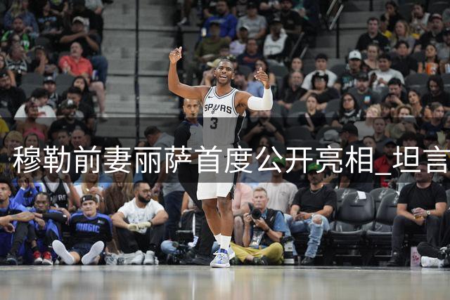 穆勒前妻丽萨首度公开亮相 坦言未走出离婚阴影仍留恋过往