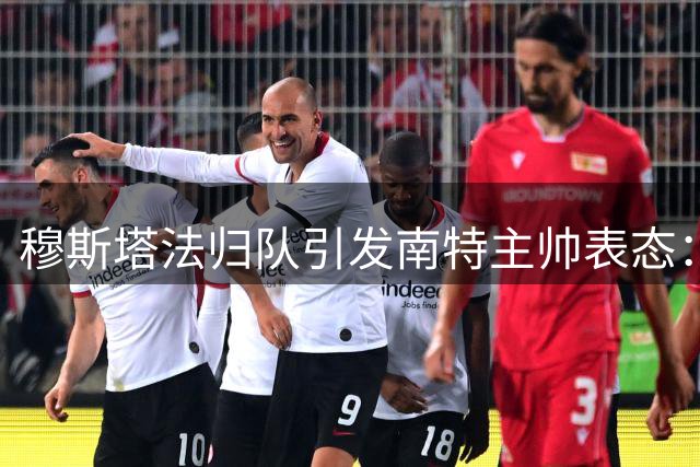 穆斯塔法归队引发南特主帅表态：需经预备队过渡期