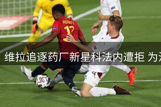 维拉追逐药厂新星科法内遭拒 为沃特金斯离队未雨绸缪
