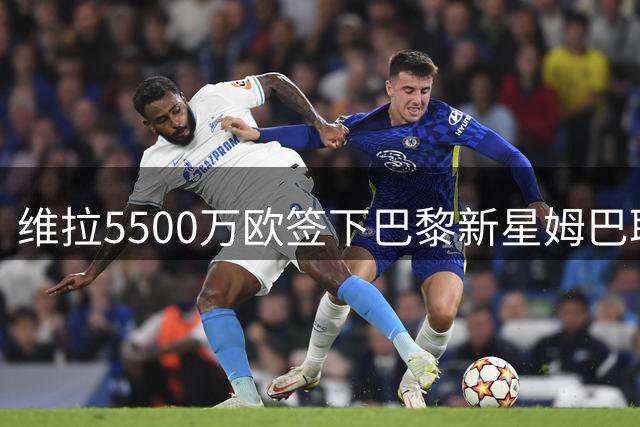 维拉5500万欧签下巴黎新星姆巴耶，巴黎今夏转会收入创新高