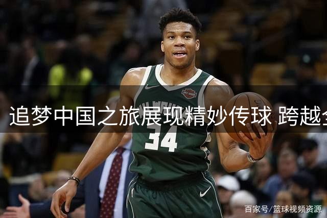 追梦中国之旅展现精妙传球 跨越全场助攻队友反扣