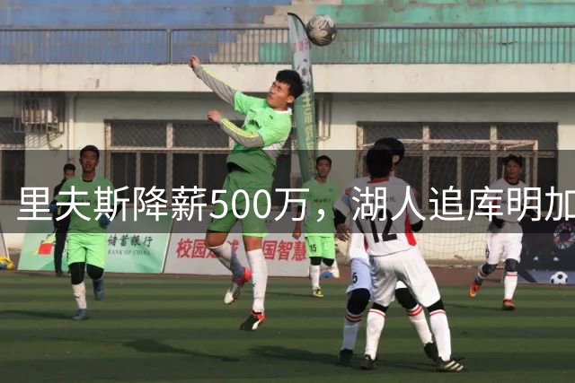 里夫斯降薪500万，湖人追库明加现转机