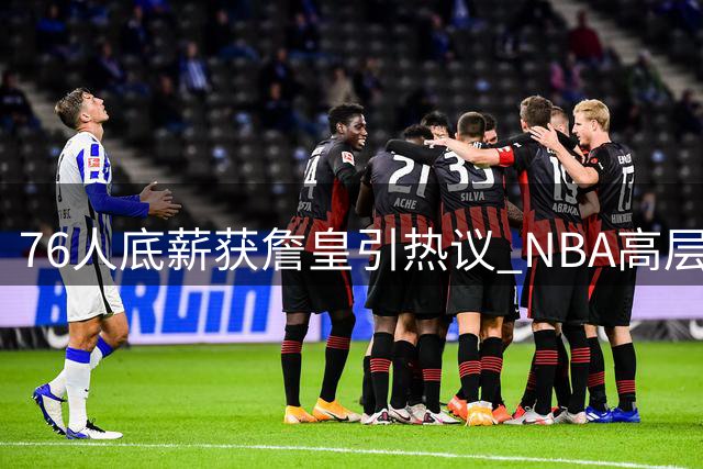 76人底薪获詹皇引热议 NBA高层质疑防守重任归属
