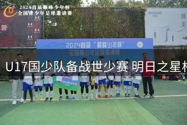 U17国少队备战世少赛 明日之星杯成新人试金石