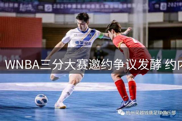WNBA三分大赛邀约争议发酵 约内斯库怒斥联盟虚假声明